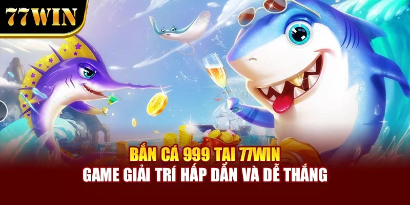 Bắn Cá 999 Tại 77Win – Game Giải Trí Hấp Dẫn Và Dễ Thắng