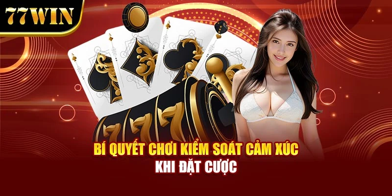 Bí quyết chơi kiểm soát cảm xúc khi đặt cược