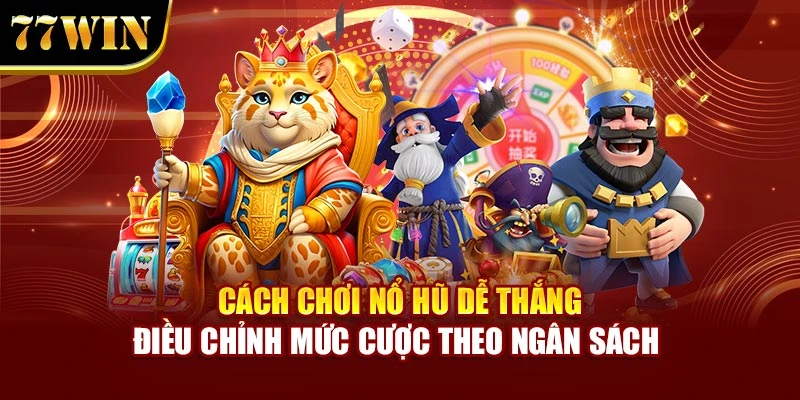 Cách chơi nổ hũ dễ thắng điều chỉnh mức cược theo ngân sách