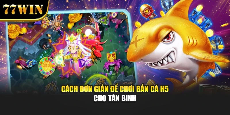 Cách đơn giản để chơi bắn cá H5 cho tân binh