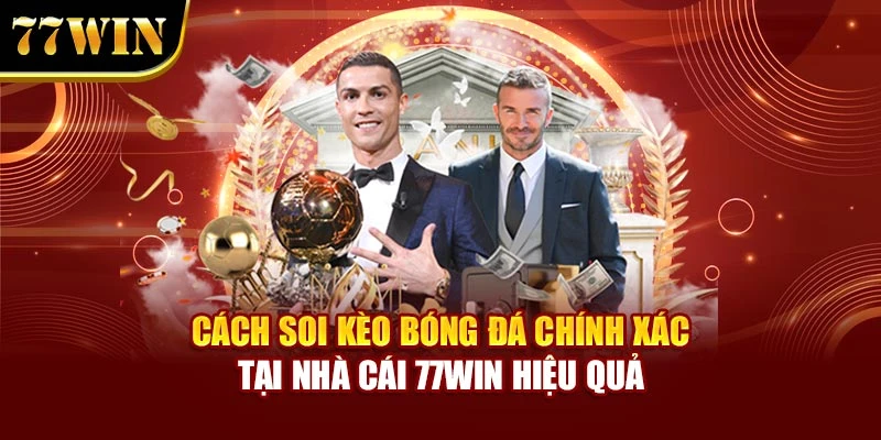 Cách Soi Kèo Bóng Đá Chính Xác Tại Nhà Cái 77Win Hiệu Quả