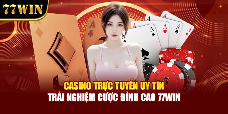 Casino Trực Tuyến Uy Tín – Trải Nghiệm Cược Đỉnh Cao 77Win