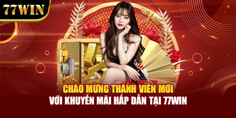 Chào Mừng Thành Viên Mới Với Khuyến Mãi Hấp Dẫn Tại 77Win