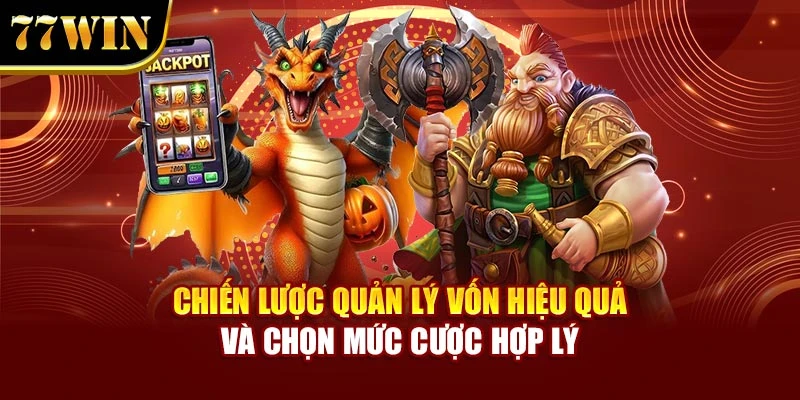 Chiến lược quản lý vốn hiệu quả và chọn mức cược hợp lý
