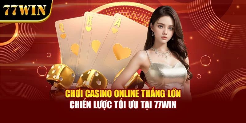 Chơi Casino Online Thắng Lớn – Chiến Lược Tối Ưu Tại 77Win