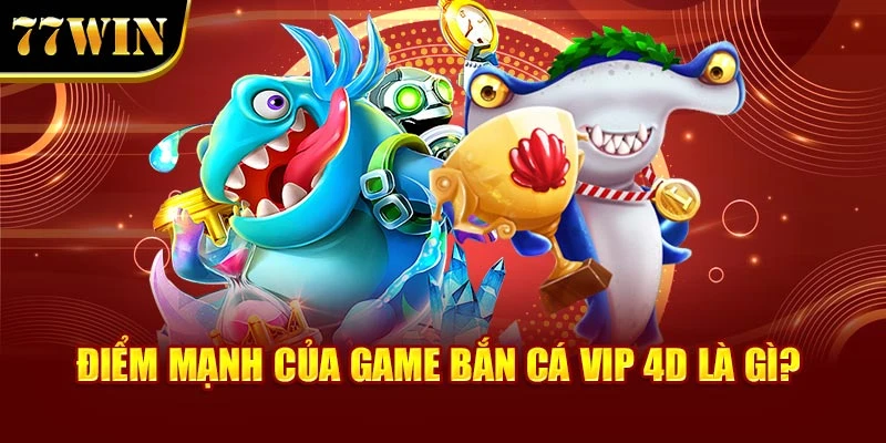 Điểm mạnh của game bắn cá vip 4D là gì?