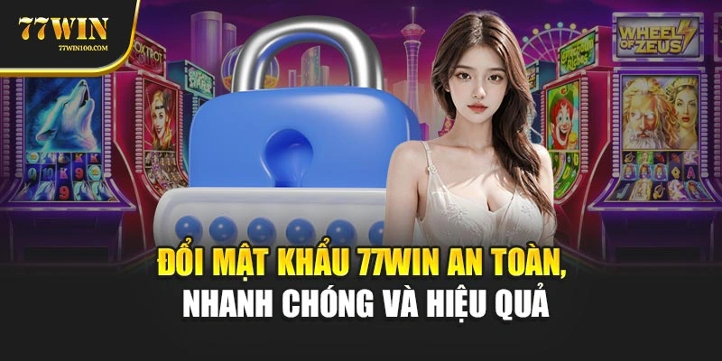 Đổi Mật Khẩu 77Win An Toàn, Nhanh Chóng Và Hiệu Quả