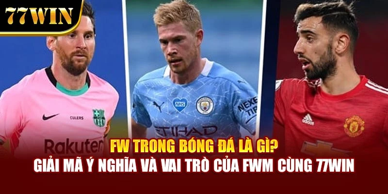 FW Trong Bóng Đá Là Gì? Giải Mã Ý Nghĩa Và Vai Trò Của FW Cùng 77Win
