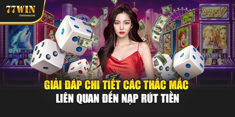 Giải đáp chi tiết các thắc mắc liên quan đến nạp rút tiền