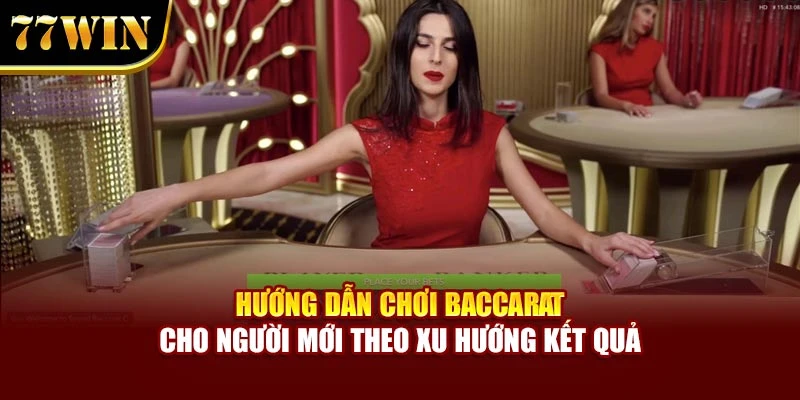 Hướng dẫn chơi Baccarat cho người mới theo xu hướng kết quả