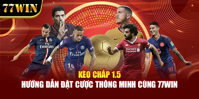 Kèo Chấp 1.5 - Hướng Dẫn Đặt Cược Thông Minh Cùng 77Win