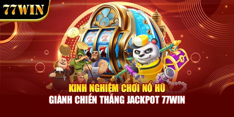 Kinh Nghiệm Chơi Nổ Hũ Giành Chiến Thắng Jackpot 77WIN