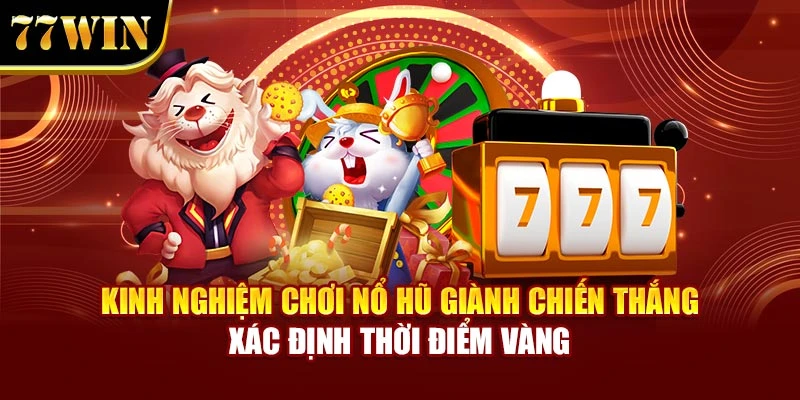 Kinh nghiệm chơi nổ hũ giành chiến thắng xác định thời điểm vàng