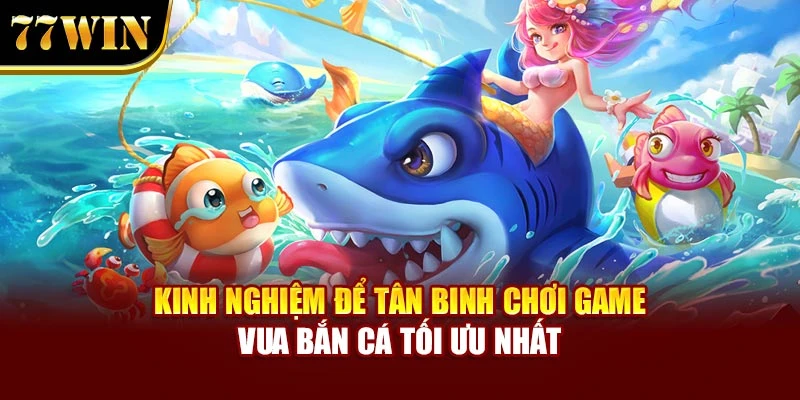 Kinh nghiệm để tân binh chơi game Vua Săn Cá tối ưu nhất