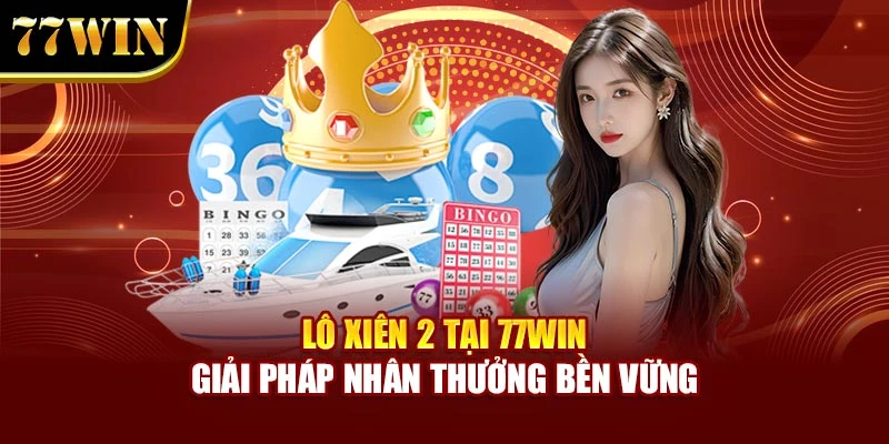 Lô Xiên 2 Tại 77win – Giải Pháp Nhân Thưởng Bền Vững