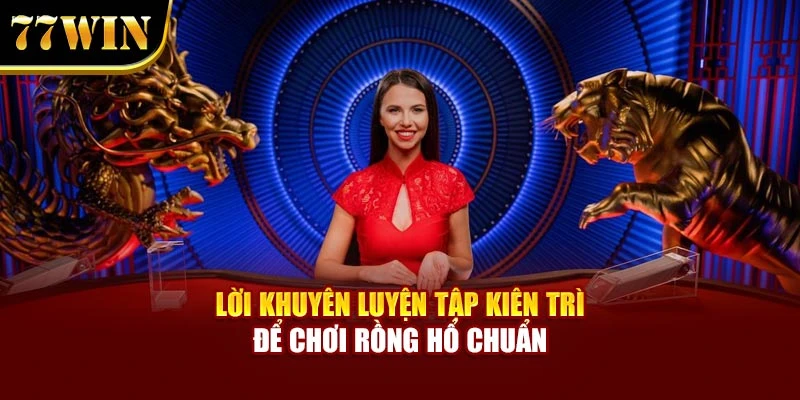 Lời khuyên luyện tập kiên trì  để chơi Rồng hổ chuẩn