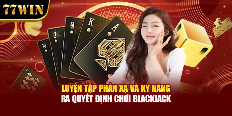 Luyện tập phản xạ và kỹ năng ra quyết định chơi Blackjack