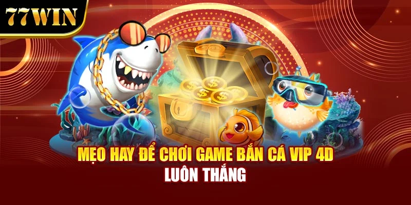 Mẹo hay để chơi game bắn cá vip 4D luôn thắng