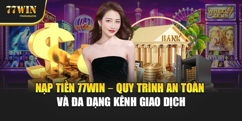 Nạp Tiền 77Win – Quy Trình An Toàn Và Đa Dạng Kênh Giao Dịch