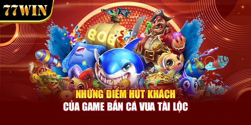 Những điểm hút khách của game Bắn Cá Vua Tài Lộc