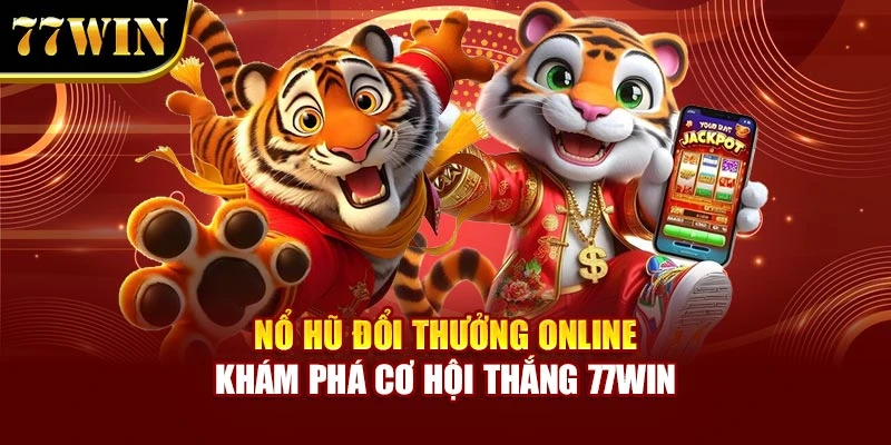 Nổ Hũ Đổi Thưởng Online – Khám Phá Cơ Hội Thắng 77WIN
