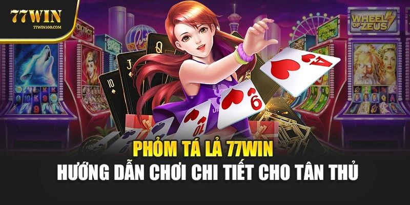 Phỏm Tá Lả 77win – Hướng Dẫn Chơi Chi Tiết Cho Tân Thủ