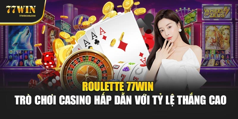 Roulette 77win – Trò Chơi Casino Hấp Dẫn Với Tỷ Lệ Thắng Cao