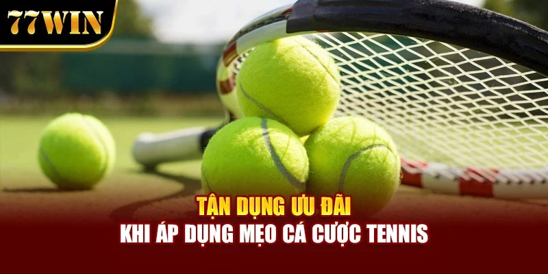 Tận dụng ưu đãi khi áp dụng mẹo cá cược tennis