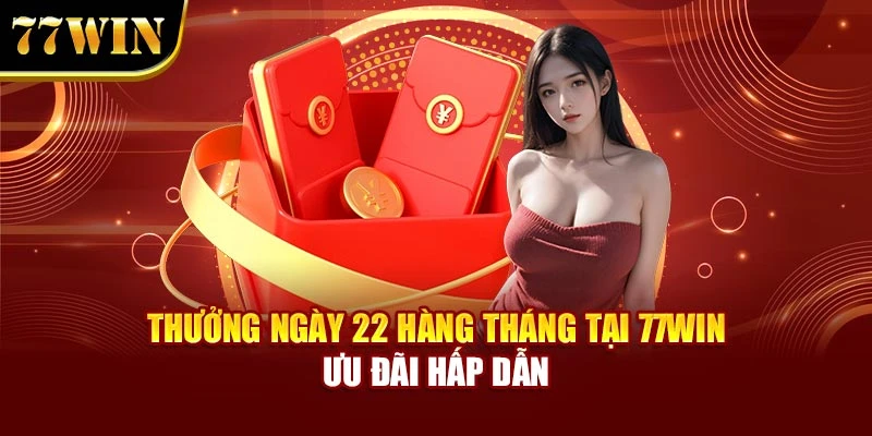 Thưởng Ngày 22 Hàng Tháng Tại 77Win – Ưu Đãi Hấp Dẫn