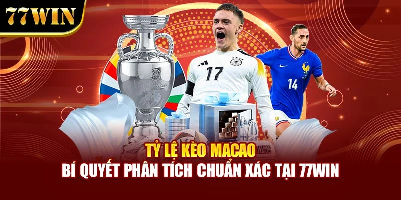 Tỷ Lệ Kèo Macao – Bí Quyết Phân Tích Chuẩn Xác Tại 77Win