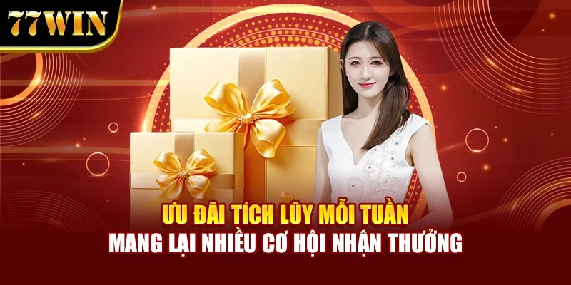 Ưu đãi tích lũy mỗi tuần mang lại nhiều cơ hội nhận thưởng