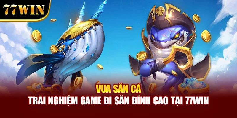 Vua Săn Cá – Trải Nghiệm Game Đi Săn Đỉnh Cao Tại 77win