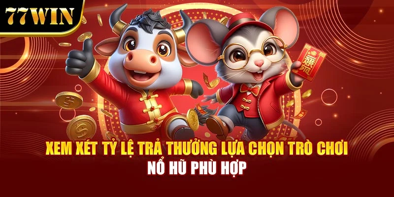Xem xét tỷ lệ trả thưởng lựa chọn trò chơi nổ hũ phù hợp